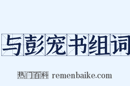 与彭宠书组词是什么意思的图片